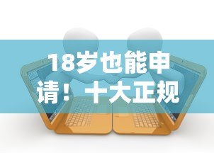 18岁也能申请!十大正规靠谱贷款平台推荐及申请攻略 18岁也能申请!十大正规靠谱贷款平台推荐及申请攻略