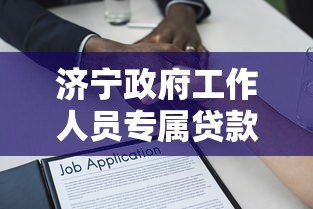 济宁政府工作人员专属贷款平台政策解读及申请指南 济宁政府工作人员专属贷款平台政策解读及申请指南