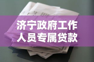 济宁政府工作人员专属贷款平台政策解读及申请指南 济宁政府工作人员专属贷款平台政策解读及申请指南