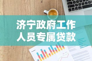 济宁政府工作人员专属贷款平台政策解读及申请指南 济宁政府工作人员专属贷款平台政策解读及申请指南