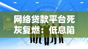 网络贷款平台死灰复燃：低息陷阱与风险警示
