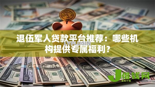 退伍军人贷款平台推荐:哪些机构提供专属福利? 退伍军人贷款平台推荐:哪些机构提供专属福利?