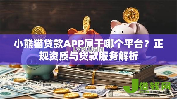 小熊猫贷款APP属于哪个平台?正规资质与贷款服务解析 小熊猫贷款APP属于哪个平台?正规资质与贷款服务解析