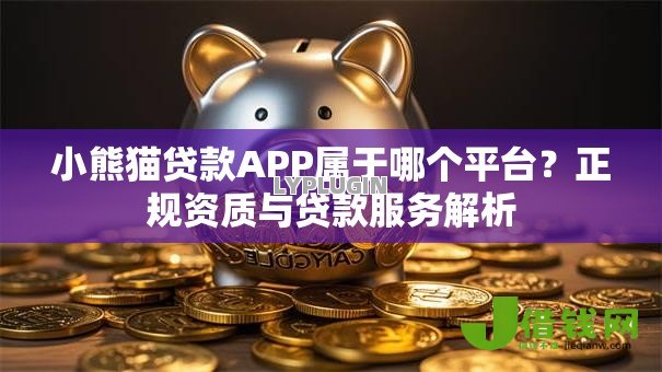 小熊猫贷款APP属于哪个平台?正规资质与贷款服务解析 小熊猫贷款APP属于哪个平台?正规资质与贷款服务解析