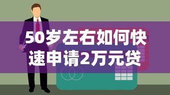 50岁左右如何快速申请2万元贷款？正规平台推荐及注意事项