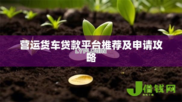 营运货车贷款平台推荐及申请攻略