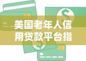 美国老年人信用贷款平台指南:如何安全借款 美国老年人信用贷款平台指南:如何安全借款