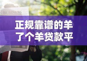正规靠谱的羊了个羊贷款平台推荐及申请攻略 正规靠谱的羊了个羊贷款平台推荐及申请攻略