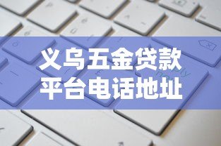 义乌五金贷款平台电话地址及申请攻略