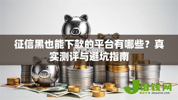 征信黑也能下款的平台有哪些?真实测评与避坑指南 征信黑也能下款的平台有哪些?真实测评与避坑指南