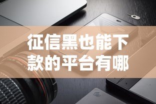 征信黑也能下款的平台有哪些?真实测评与避坑指南 征信黑也能下款的平台有哪些?真实测评与避坑指南