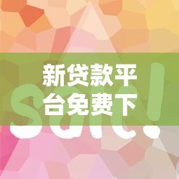 新贷款平台免费下载APP 零费用申请贷款全攻略 新贷款平台免费下载APP 零费用申请贷款全攻略