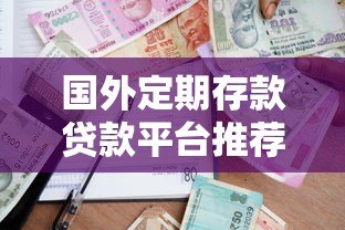 国外定期存款贷款平台推荐：哪家更安全划算？