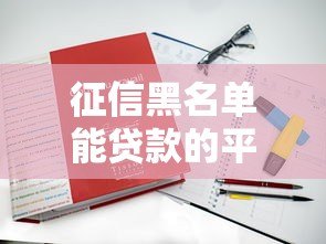 征信黑名单能贷款的平台有哪些?5个真实渠道解析 征信黑名单能贷款的平台有哪些?5个真实渠道解析