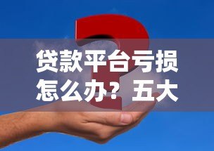 贷款平台亏损怎么办？五大应对策略帮你止损回血