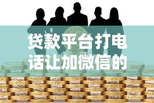 贷款平台打电话让加微信的风险与应对指南