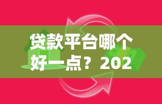 贷款平台哪个好一点？2023正规靠谱借款渠道推荐