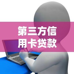 第三方信用卡贷款平台解析：优势、选择技巧与注意事项