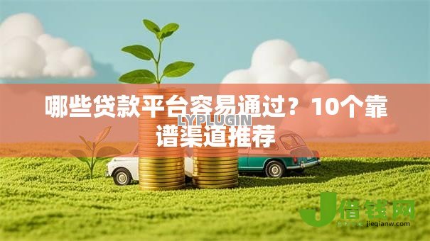 哪些贷款平台容易通过？10个靠谱渠道推荐