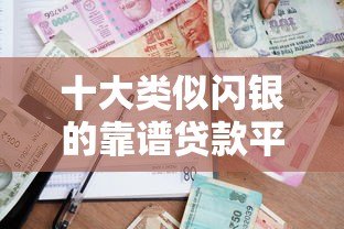 十大类似闪银的靠谱贷款平台推荐,快速借款就选这些! 十大类似闪银的靠谱贷款平台推荐,快速借款就选这些!