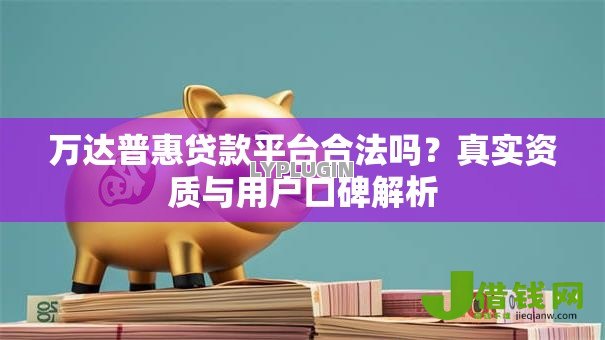 万达普惠贷款平台合法吗？真实资质与用户口碑解析