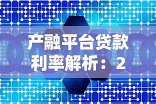 产融平台贷款利率解析:2023年最新数据与省钱攻略 产融平台贷款利率解析:2023年最新数据与省钱攻略