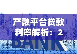 产融平台贷款利率解析:2023年最新数据与省钱攻略 产融平台贷款利率解析:2023年最新数据与省钱攻略