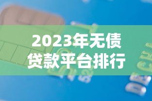 2023年无债贷款平台排行榜：正规低息平台推荐