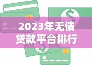 2023年无债贷款平台排行榜：正规低息平台推荐