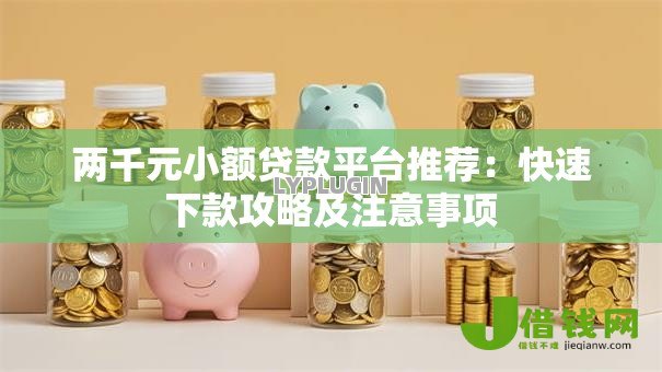 两千元小额贷款平台推荐:快速下款攻略及注意事项 两千元小额贷款平台推荐:快速下款攻略及注意事项