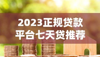 2023正规贷款平台七天贷推荐及申请注意事项 2023正规贷款平台七天贷推荐及申请注意事项