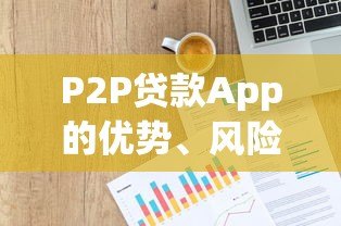 P2P贷款App的优势、风险及使用指南 P2P贷款App的优势、风险及使用指南