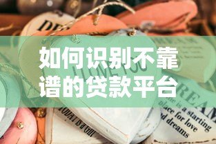 如何识别不靠谱的贷款平台？这些特征要当心！