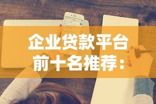 企业贷款平台前十名推荐：2023年最新正规渠道盘点
