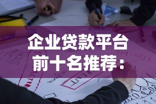 企业贷款平台前十名推荐：2023年最新正规渠道盘点