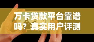 万卡贷款平台靠谱吗？真实用户评测与申请攻略