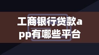 工商银行贷款app有哪些平台?这5个官方渠道助您轻松借款 工商银行贷款app有哪些平台?这5个官方渠道助您轻松借款