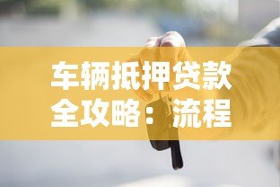 车辆抵押贷款全攻略:流程详解与避坑指南 车辆抵押贷款全攻略:流程详解与避坑指南
