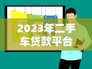 2023年二手车贷款平台推荐：哪个平台最靠谱？