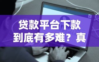 贷款平台下款到底有多难？真实情况揭秘