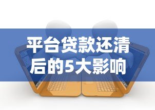 平台贷款还清后的5大影响及注意事项