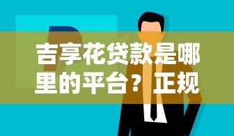 吉享花贷款是哪里的平台？正规背景与产品详解