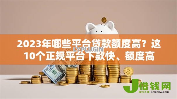 2023年哪些平台贷款额度高?这10个正规平台下款快、额度高 2023年哪些平台贷款额度高?这10个正规平台下款快、额度高