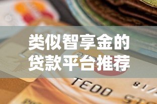 类似智享金的贷款平台推荐:正规靠谱的5个选择 类似智享金的贷款平台推荐:正规靠谱的5个选择