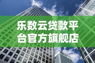 乐数云贷款平台官方旗舰店:一站式低息借贷解决方案 乐数云贷款平台官方旗舰店:一站式低息借贷解决方案