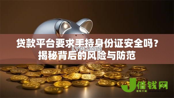 贷款平台要求手持身份证安全吗？揭秘背后的风险与防范