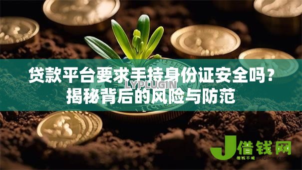 贷款平台要求手持身份证安全吗？揭秘背后的风险与防范