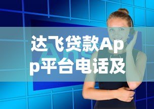 达飞贷款App平台电话及客服联系方式全面指南