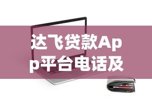 达飞贷款App平台电话及客服联系方式全面指南