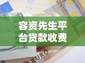 容资先生平台贷款收费吗？详细解析费用标准与注意事项